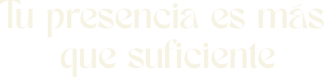 Tu presencia es más que suficiente