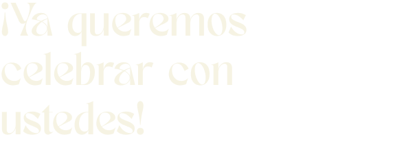 ¡Ya queremos celebrar con ustedes!